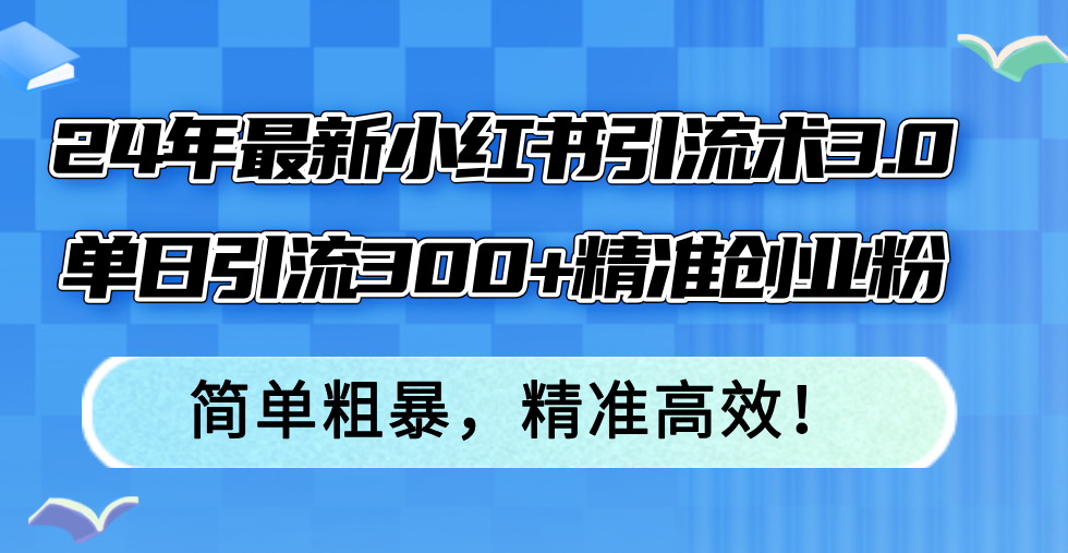 （12215期）24年最新小红书引流术3.0，单日引流300+精准创业粉，简单粗暴，精准高效！-网创项目总站