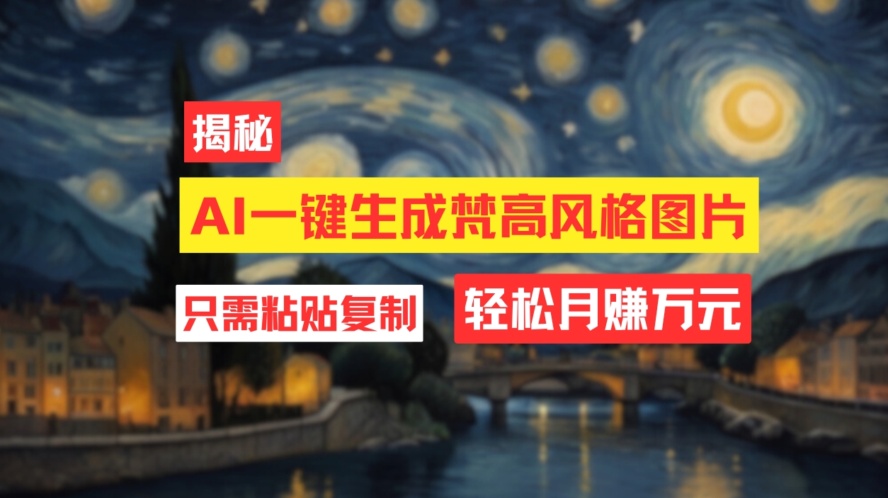 （12219期）用AI工具生成梵高风格图片，月入过万只需简单几步！-网创项目总站