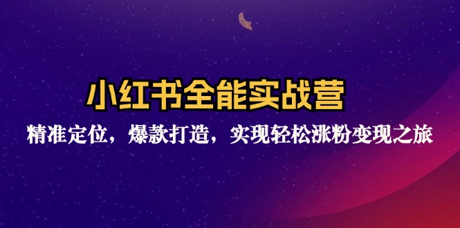 （12235期）小红书全能实战营：精准定位，爆款打造，实现轻松涨粉变现之旅-网创项目总站