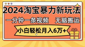 （12239期）一分钟一条视频，无脑搬运，小白轻松月入6万+2024淘宝暴力新玩法，可批量-网创项目总站