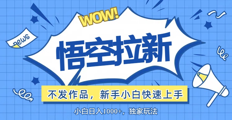 （12243期）悟空拉新最新玩法，无需作品暴力出单，小白快速上手-网创项目总站