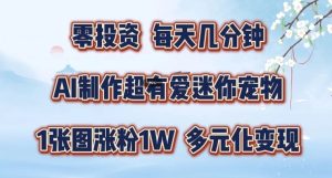 AI制作超有爱迷你宠物玩法，1张图涨粉1W，多元化变现，手把手交给你【揭秘】-网创项目总站