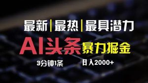 （12254期）最新AI头条掘金，每天10分钟，简单复制粘贴，小白月入2万+-网创项目总站