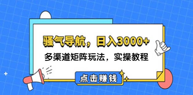 （12255期）日入3000+ 骚气导航，多渠道矩阵玩法，实操教程-网创项目总站