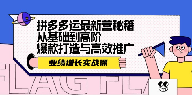 （12260期）拼多多运最新营秘籍：业绩 增长实战课，从基础到高阶，爆款打造与高效推广-网创项目总站