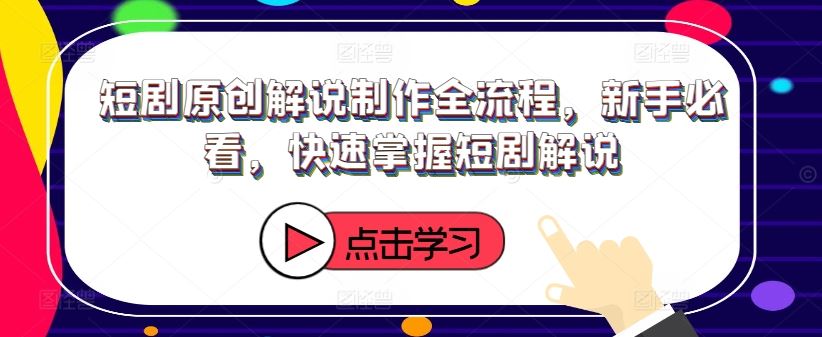 短剧原创解说制作全流程，新手必看，快速掌握短剧解说-网创项目总站