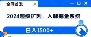 全网首发：2024超级扩列，人脉掘金系统，日入1.5k【揭秘】-网创项目总站