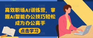 高效职场AI训练营，掌握AI智能办公技巧轻松成为办公高手，提升工作效率!-网创项目总站