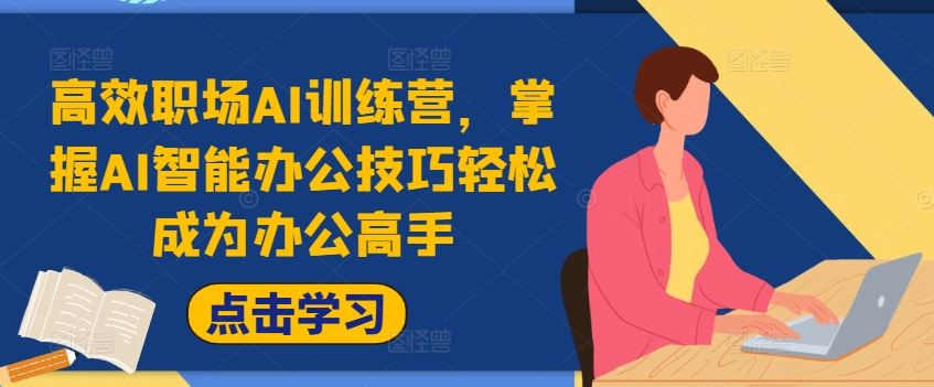 高效职场AI训练营，掌握AI智能办公技巧轻松成为办公高手，提升工作效率!-网创项目总站