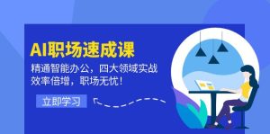AI职场速成课：精通智能办公，四大领域实战，效率倍增，职场无忧！-网创项目总站