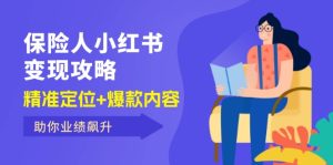 （12307期）保 险 人 小红书变现攻略，精准定位+爆款内容，助你业绩飙升-网创项目总站