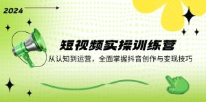 （12309期）短视频实操训练营：从认知到运营，全面掌握抖音创作与变现技巧-网创项目总站