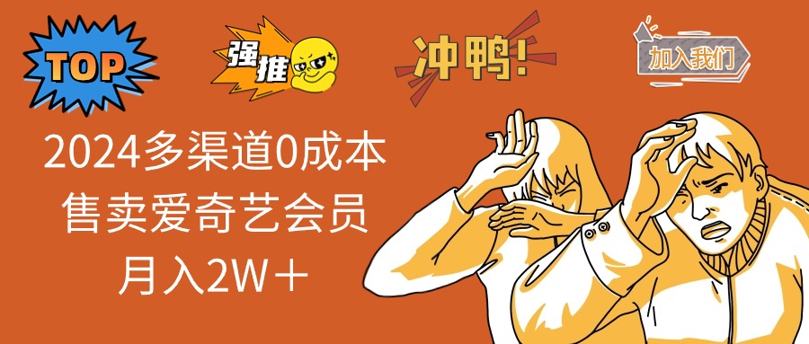 （12317期）2024多渠道0成本售卖爱奇艺会员月入2W＋-网创项目总站