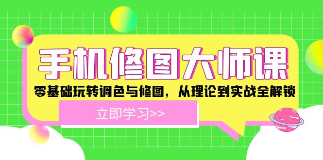 手机修图大师课：零基础玩转调色与修图，从理论到实战全解锁-网创项目总站
