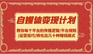 自媒体变现计划-教你每个平台的传播逻辑/平台规则/运营技巧/转化出几十种赚钱模式-网创项目总站
