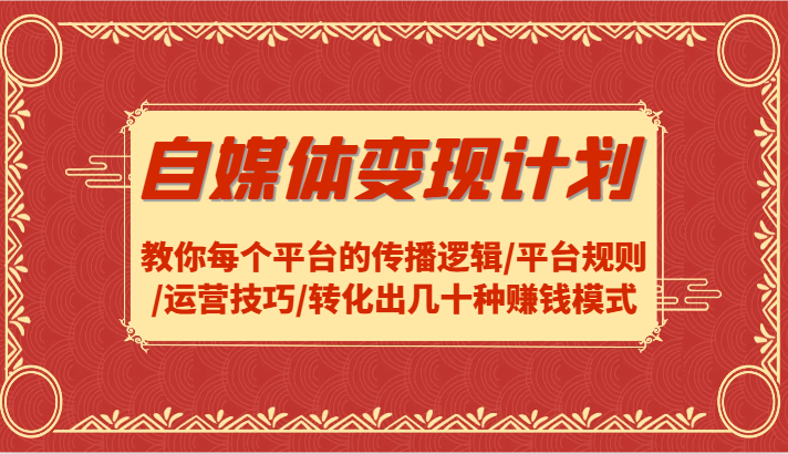 自媒体变现计划-教你每个平台的传播逻辑/平台规则/运营技巧/转化出几十种赚钱模式-网创项目总站