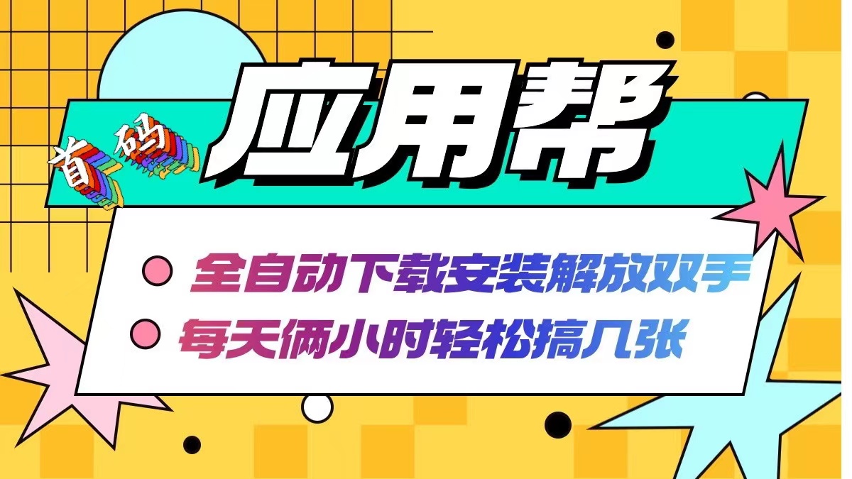 （12327期）应用帮下载安装拉新玩法 全自动下载安装到卸载 每天俩小时轻松搞几张-网创项目总站
