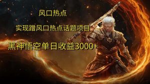 （12328期）风口热点项目黑神话悟空单日收益3000+-网创项目总站