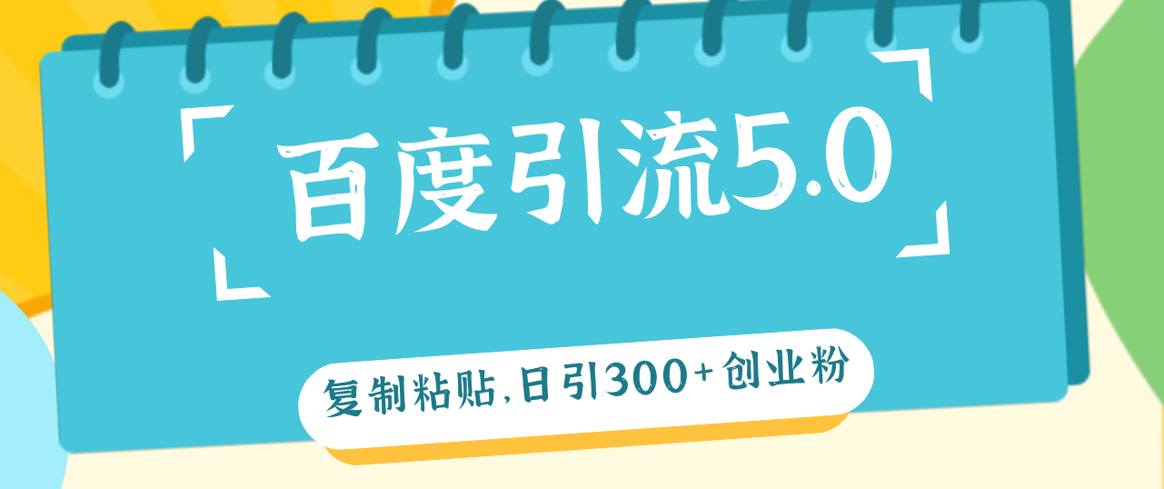 （12331期）百度引流5.0，复制粘贴，日引300+创业粉，加爆你的微信-网创项目总站