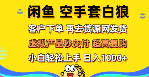 （12334期）闲鱼空手套白狼 客户下单 再去货源网发货 秒交付 高复购 轻松上手 日入…-网创项目总站
