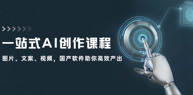 （12337期）一站式AI创作课程：图片、文案、视频，国产软件助你高效产出-网创项目总站