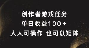 创作者游戏任务,单日收益100+,可矩阵操作【揭秘】-网创项目总站