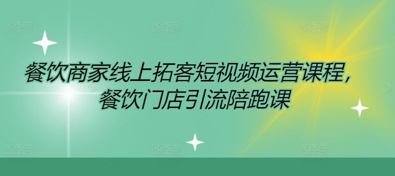 餐饮商家线上拓客短视频运营课程，餐饮门店引流陪跑课-网创项目总站