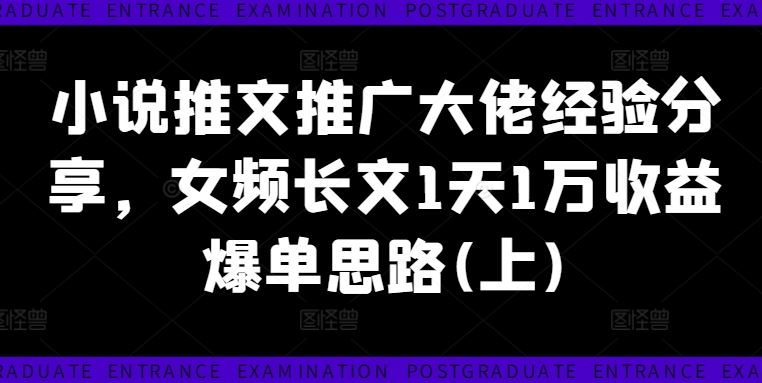 小说推文推广大佬经验分享，女频长文1天1万收益爆单思路(上)-网创项目总站