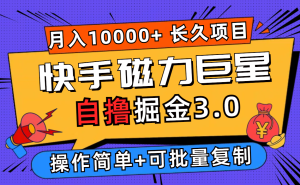 （12411期）快手磁力巨星自撸掘金3.0，长久项目，日入500+个人可批量操作轻松月入过万-网创项目总站