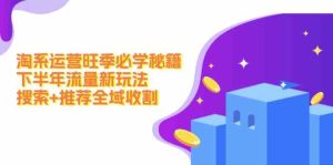 淘系运营旺季必学秘籍：下半年流量新玩法：搜索+推荐全域收割-网创项目总站