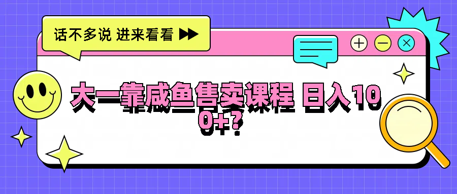 大一靠咸鱼售卖课程日入100+，没有任何门槛，有手就行-网创项目总站