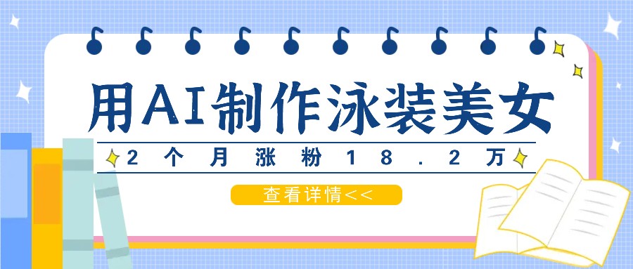 用AI生成泳装美女短视频，2个月涨粉18.2万，多种变现月收益万元-网创项目总站