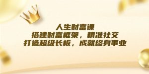 人生财富课：搭建财富框架，精准社交，打造超级长板，成就终身事业-网创项目总站
