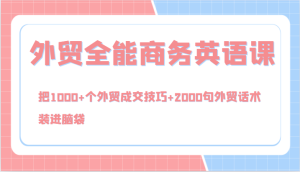 外贸全能商务英语课，把1000+个外贸成交技巧+2000句外贸话术，装进脑袋（144节）-网创项目总站