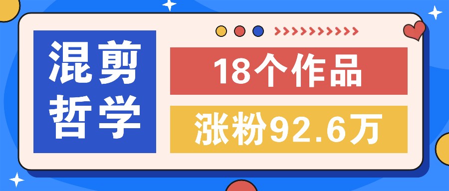 短视频混剪哲学号，小众赛道大爆款18个作品，涨粉92.6万！-网创项目总站