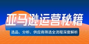 （12425期）亚马逊运营秘籍：选品、分析、供应商筛选全流程深度解析（无水印）-网创项目总站