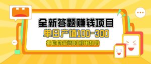 （12430期）全新答题赚钱项目，单日收入300+，全套教程，小白可入手操作-网创项目总站