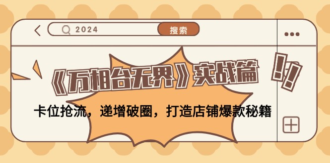 （12437期）《万相台无界》实战篇：卡位抢流，递增破圈，打造店铺爆款秘籍-无水印-网创项目总站