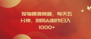 宠物跳舞赛道，每天五分钟，利用AI制作日入1k【揭秘】-网创项目总站