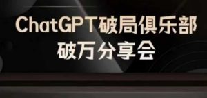 AI破局俱乐部-ChatGPT破局俱乐部破万分享会，AI时代来临，未来已来-网创项目总站
