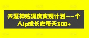 天涯神贴深度变现计划——个人ip成长史每天300+【揭秘】-网创项目总站