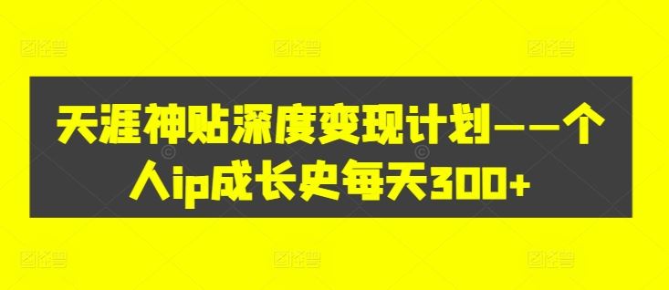 天涯神贴深度变现计划——个人ip成长史每天300+【揭秘】-网创项目总站