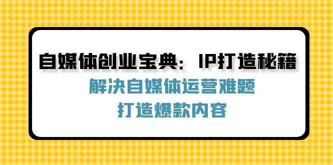 自媒体创业宝典:IP打造秘籍:解决自媒体运营难题,打造爆款内容-网创项目总站