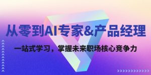 从零到AI专家&产品经理：一站式学习，掌握未来职场核心竞争力-网创项目总站
