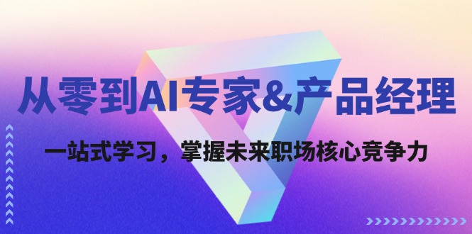从零到AI专家&产品经理：一站式学习，掌握未来职场核心竞争力-网创项目总站