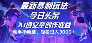 （12469期）今日头条最新暴利玩法，动手不动脑轻松日入3000+-网创项目总站