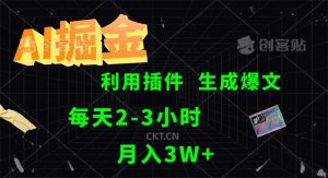 （12472期）AI掘金，利用插件，每天干2-3小时，采集生成爆文多平台发布，一人可管…-网创项目总站