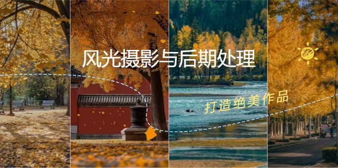 （12476期）风光 摄影与后期处理全课程：掌握光影、色彩、构图，打造绝美作品-网创项目总站