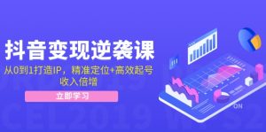 （12480期）抖音变现逆袭课：从0到1打造IP，精准定位+高效起号，收入倍增-网创项目总站