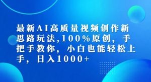 最新AI高质量视频创作新思路玩法，100%原创，手把手教你，小白也能轻松上手【揭秘】-网创项目总站